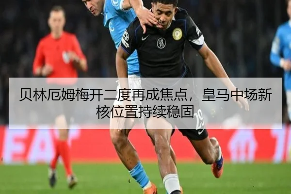 贝林厄姆梅开二度再成焦点，皇马中场新核位置持续稳固（aitiyu）