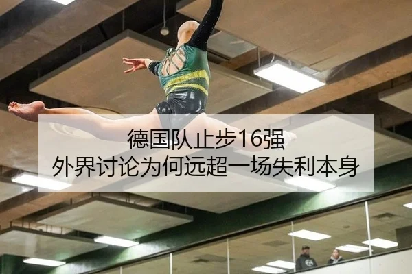德国队止步16强 外界讨论为何远超一场失利本身（aitiyu）